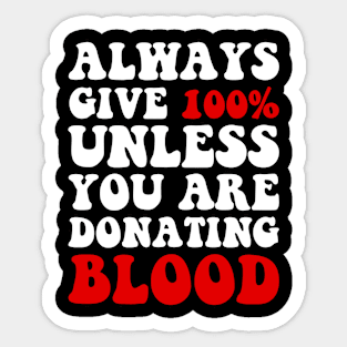 Always Give 100% Unless You Are Donating Blood Sticker